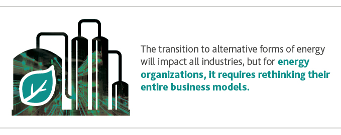 The transition to alternative forms of energy will impact all industries, but for energy organizations, it requires rethinking their entire business models.